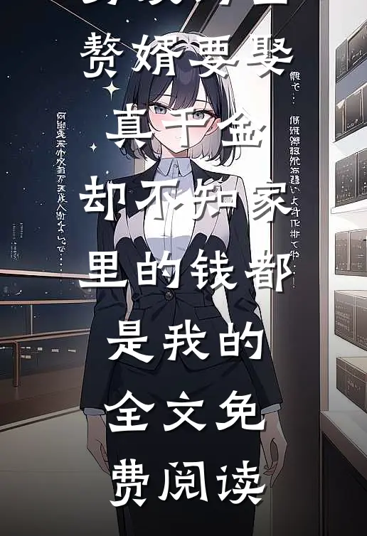 男友为当赘婿要娶真千金，却不知家里的钱都是我的全文免费阅读
