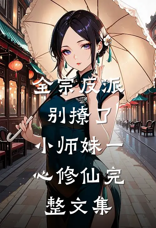 全宗反派别撩了，小师妹一心修仙完整文集