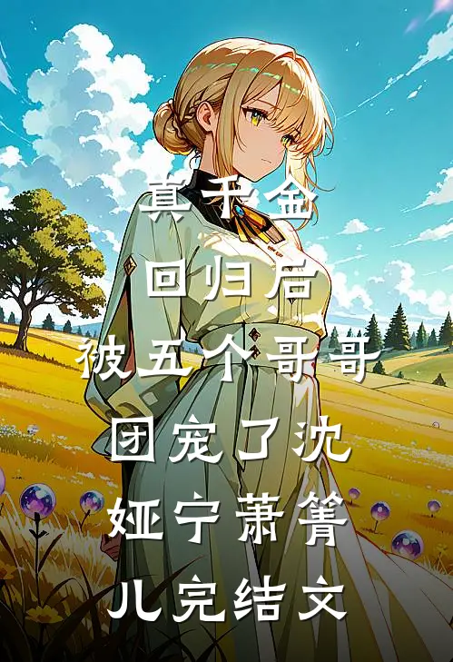 真千金回归后，被五个哥哥团宠了沈娅宁萧箐儿完结文
