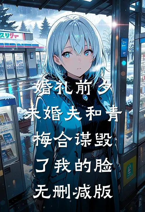 婚礼前夕，未婚夫和青梅合谋毁了我的脸无删减版