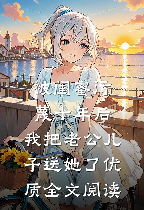 被闺蜜污蔑十年后，我把老公儿子送她了优质全文阅读