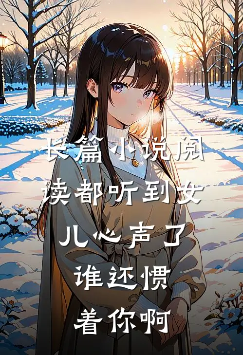长篇小说阅读都听到女儿心声了，谁还惯着你啊