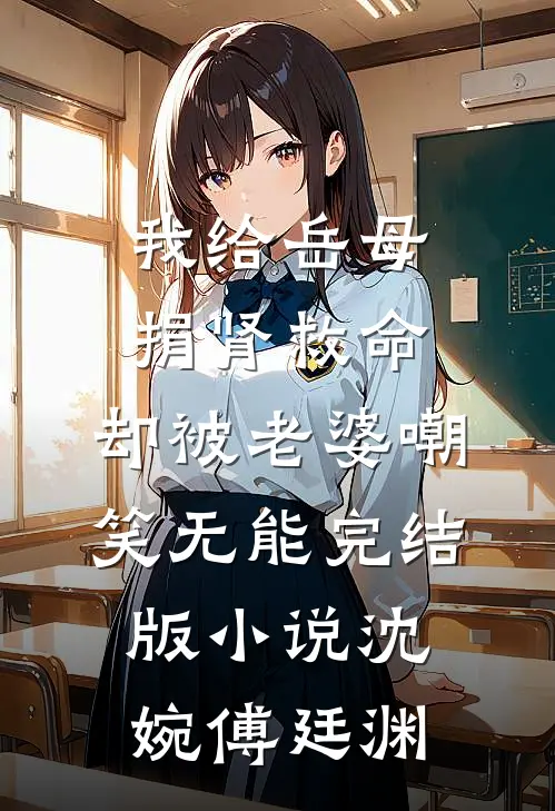 我给岳母捐肾救命，却被老婆嘲笑无能完结版小说沈婉傅廷渊