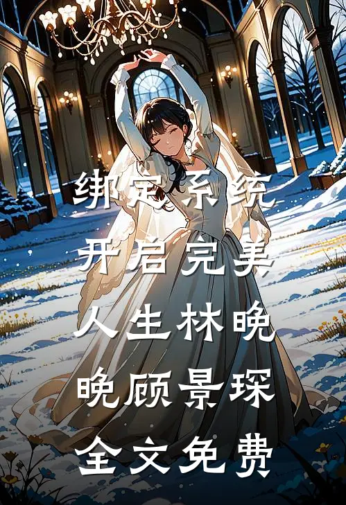 绑定系统，开启完美人生林晚晚顾景琛全文免费