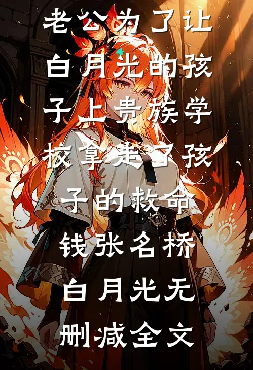 老公为了让白月光的孩子上贵族学校拿走了孩子的救命钱张名桥白月光无删减全文