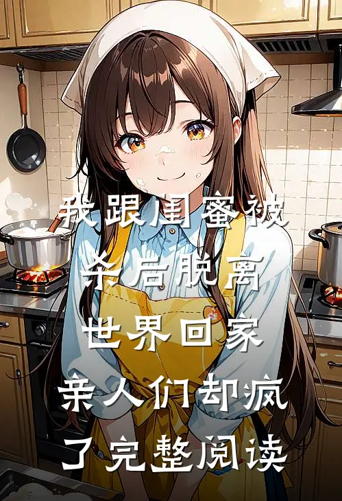 我跟闺蜜被杀后脱离世界回家，亲人们却疯了完整阅读