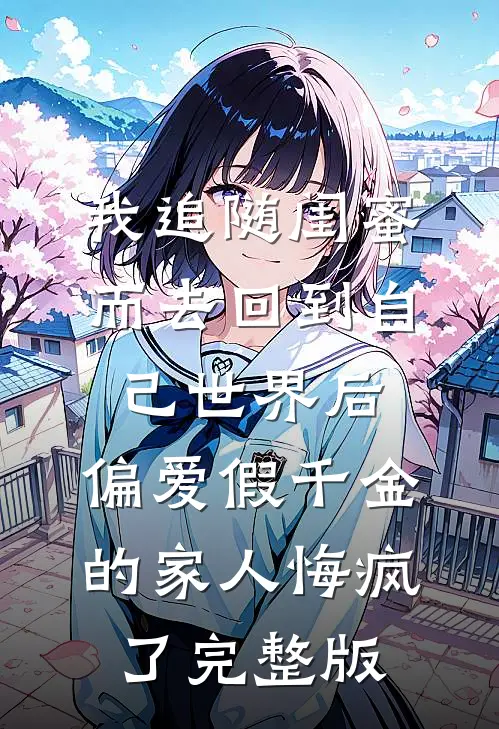 我追随闺蜜而去回到自己世界后，偏爱假千金的家人悔疯了完整版