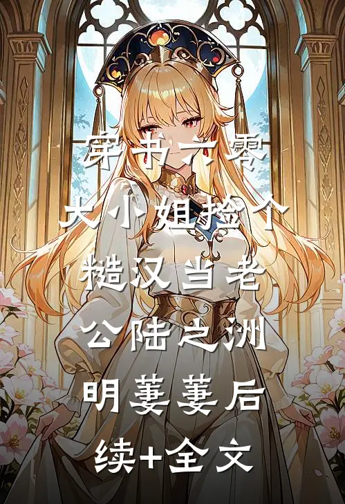 穿书六零，大小姐捡个糙汉当老公陆之洲明萋萋后续+全文