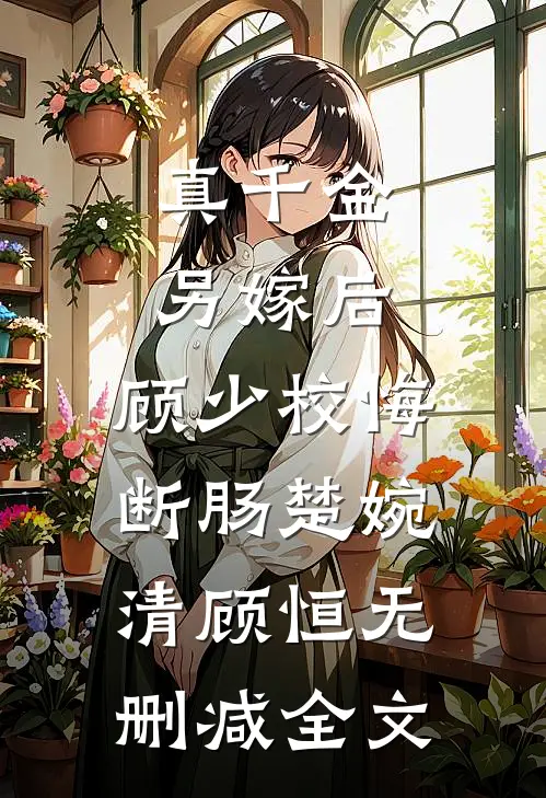 真千金另嫁后，顾少校悔断肠楚婉清顾恒无删减全文