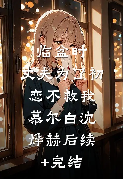 临盆时，丈夫为了初恋不救我: 慕尔白沈烨赫后续+完结