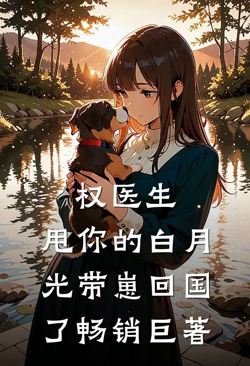 权医生，甩你的白月光带崽回国了畅销巨著