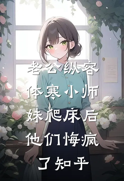 老公纵容体寒小师妹爬床后，他们悔疯了知乎