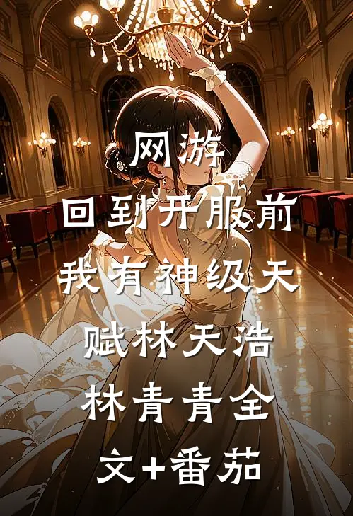 网游：回到开服前我有神级天赋林天浩林青青全文+番茄