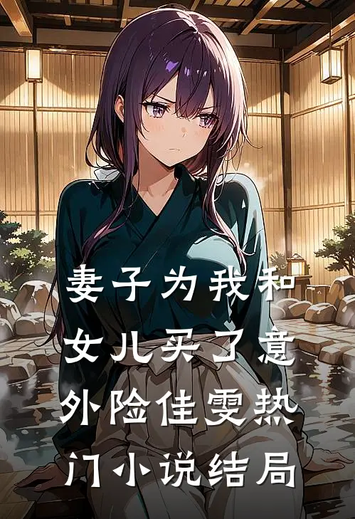 妻子为我和女儿买了意外险佳雯热门小说结局