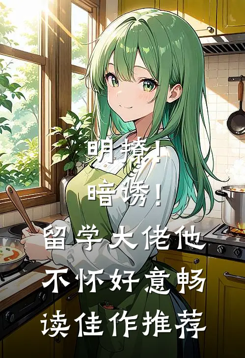明撩!暗诱!留学大佬他不怀好意畅读佳作推荐