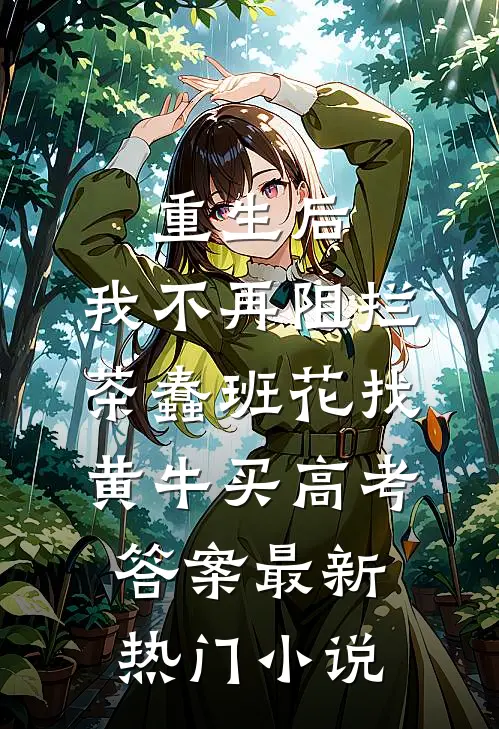 重生后，我不再阻拦茶蠢班花找黄牛买高考答案最新热门小说