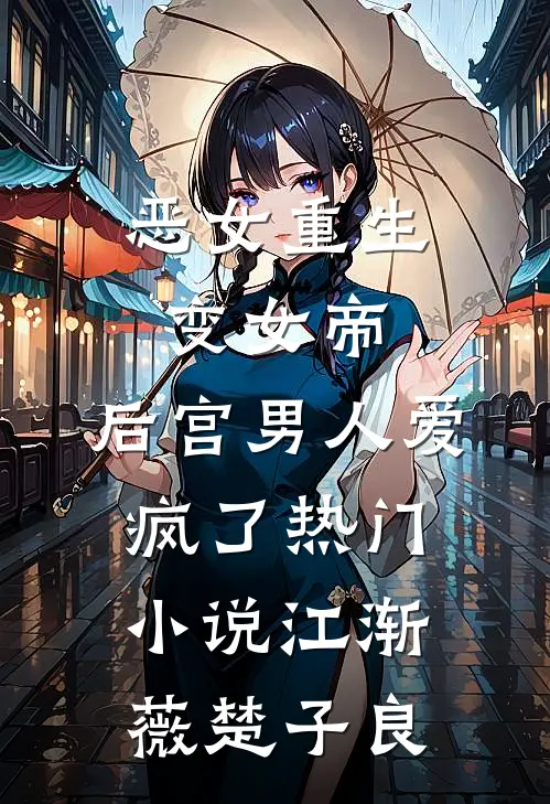 恶女重生变女帝，后宫男人爱疯了热门小说江渐薇楚子良