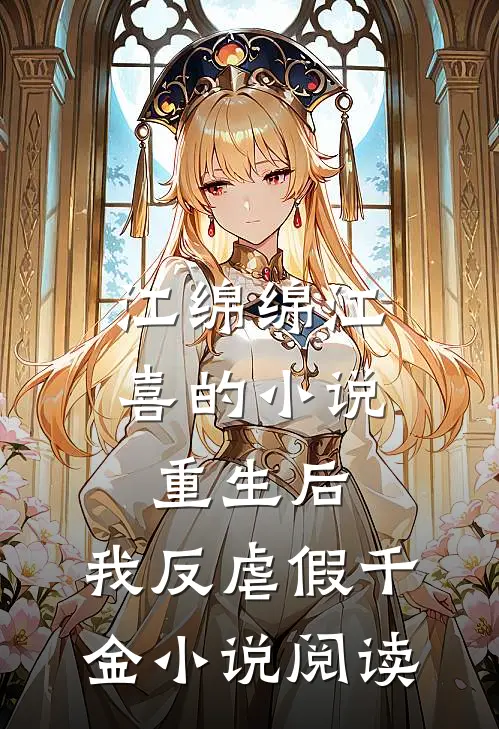 江绵绵江喜的小说重生后，我反虐假千金小说阅读