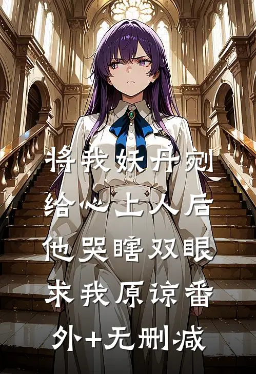 将我妖丹剜给心上人后，他哭瞎双眼求我原谅番外+无删减