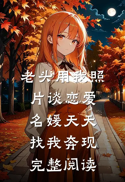 老头用我照片谈恋爱，名媛天天找我奔现完整阅读
