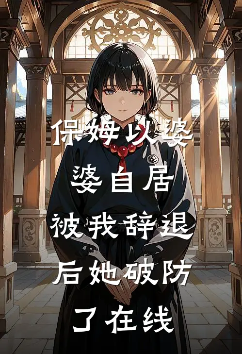 保姆以婆婆自居，被我辞退后她破防了在线