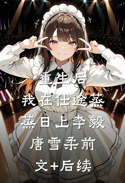 重生后，我在仕途蒸蒸日上李毅唐雪柔前文+后续