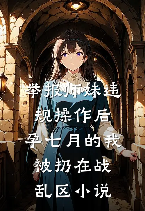 举报师妹违规操作后，孕七月的我被扔在战乱区小说