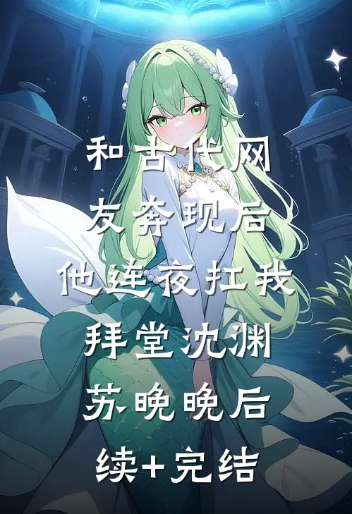 和古代网友奔现后，他连夜扛我拜堂沈渊苏晚晚后续+完结