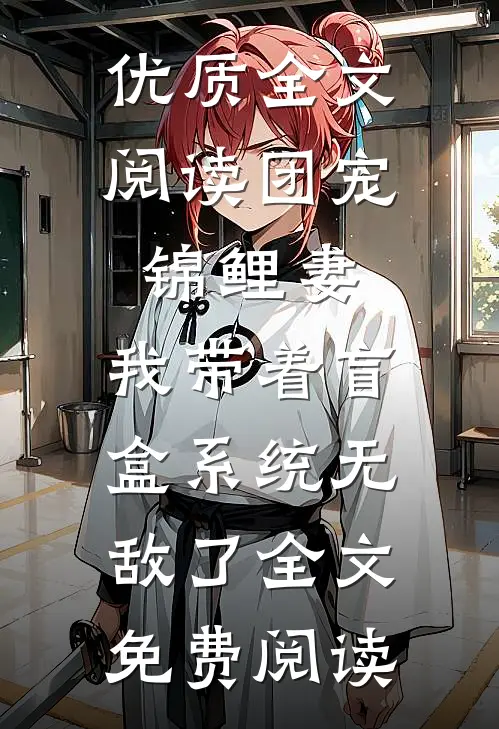 优质全文阅读团宠锦鲤妻:我带着盲盒系统无敌了全文免费阅读