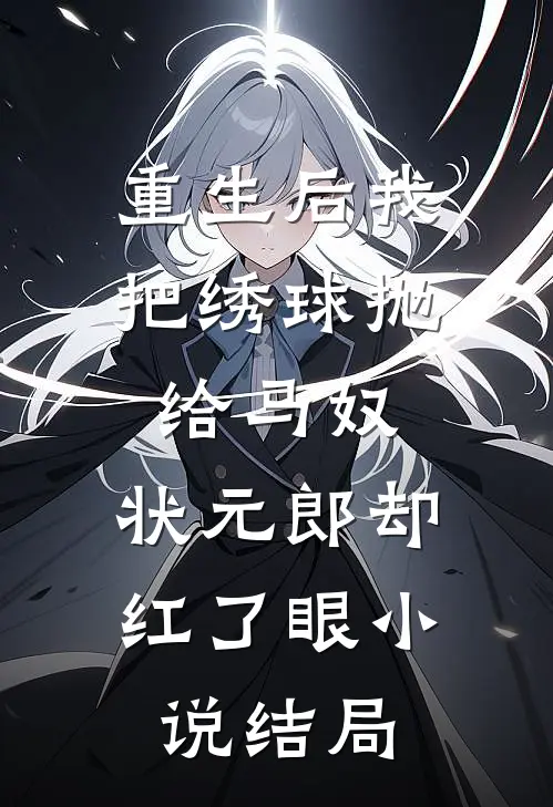 重生后我把绣球抛给马奴，状元郎却红了眼小说结局