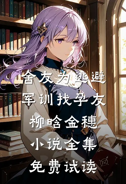 舍友为逃避军训找“孕友”柳晗金穗小说全集免费试读