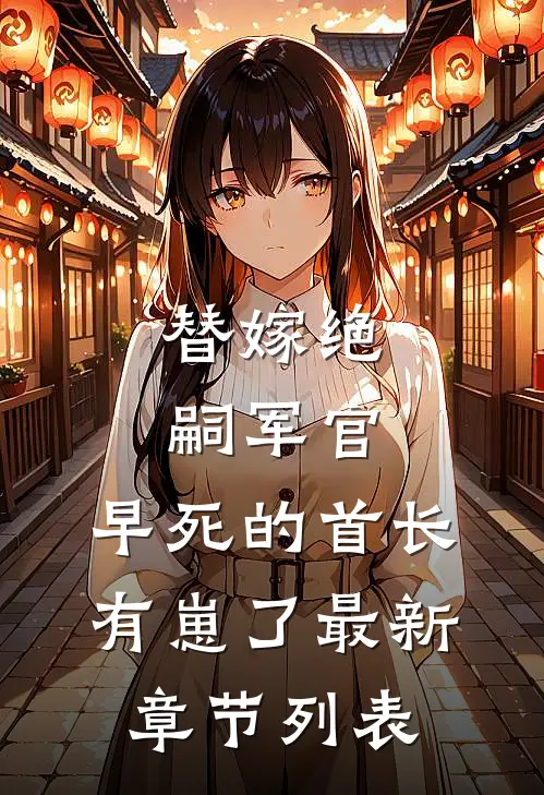 替嫁绝嗣军官，早死的首长有崽了最新章节列表