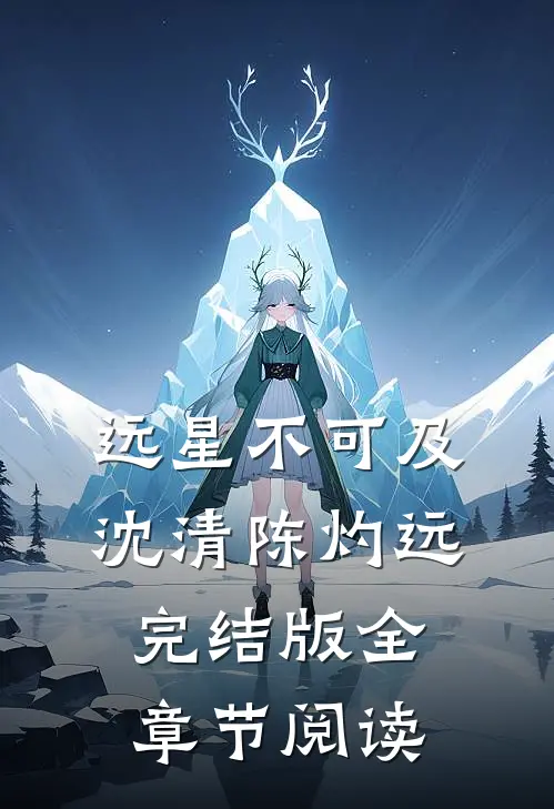 《远星不可及》沈清陈灼远完结版全章节阅读