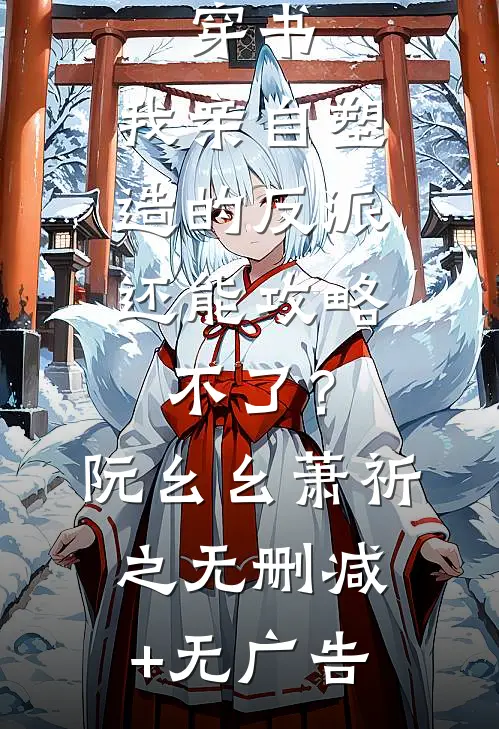穿书：我亲自塑造的反派，还能攻略不了？阮幺幺萧祈之无删减+无广告