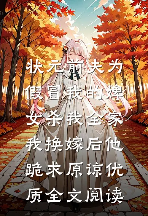 状元前夫为假冒我的婢女杀我全家，我换嫁后他跪求原谅优质全文阅读