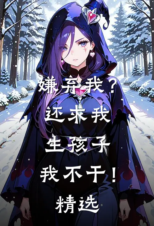 嫌弃我？还求我生孩子，我不干！精选