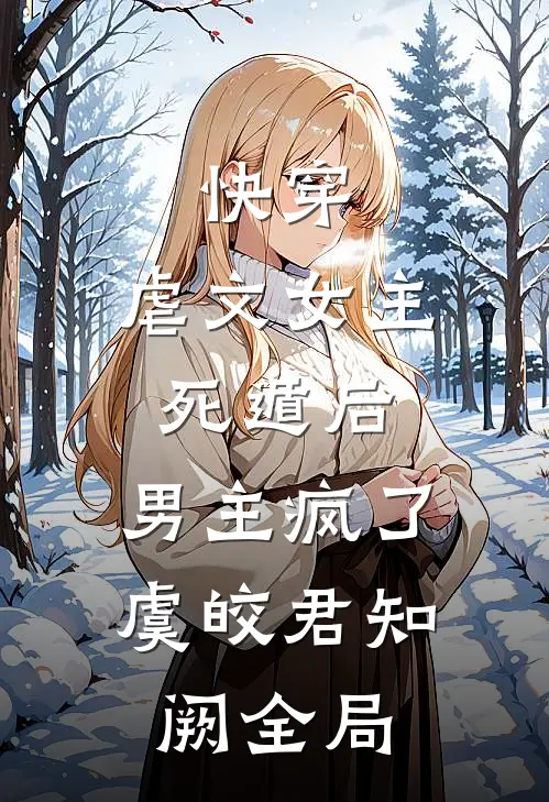 快穿：虐文女主死遁后，男主疯了虞皎君知阙全局