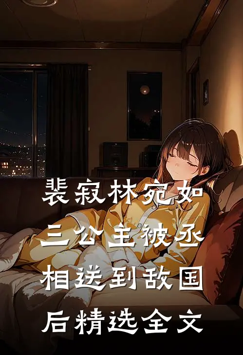 裴寂林宛如三公主被丞相送到敌国后精选全文
