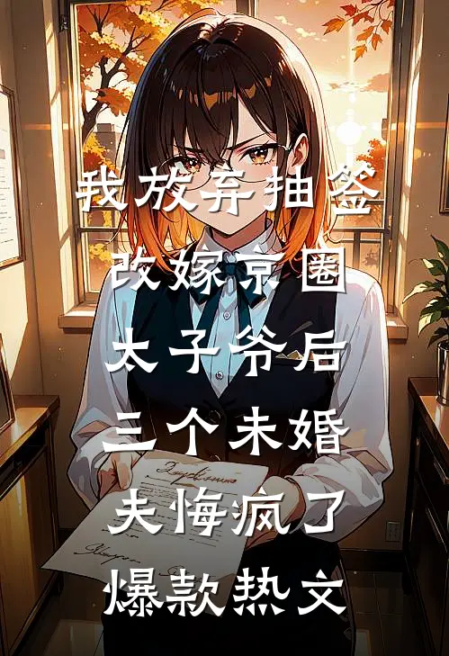 我放弃抽签改嫁京圈太子爷后，三个未婚夫悔疯了爆款热文