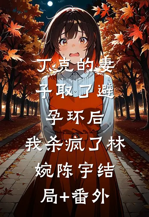 丁克的妻子取了避孕环后，我杀疯了林婉陈宇结局+番外