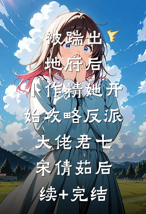 被踹出地府后，小作精她开始攻略反派大佬君七宋倩茹后续+完结