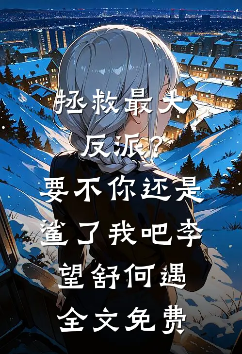 拯救最大反派？要不你还是鲨了我吧李望舒何遇全文免费