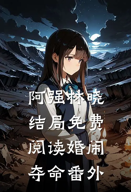 阿强林晓结局免费阅读婚闹夺命番外
