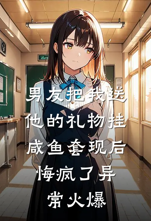 男友把我送他的礼物挂咸鱼套现后，悔疯了异常火爆