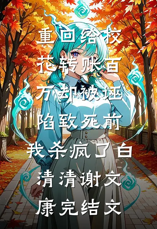 重回给校花转账百万却被诬陷致死前，我杀疯了白清清谢文康完结文