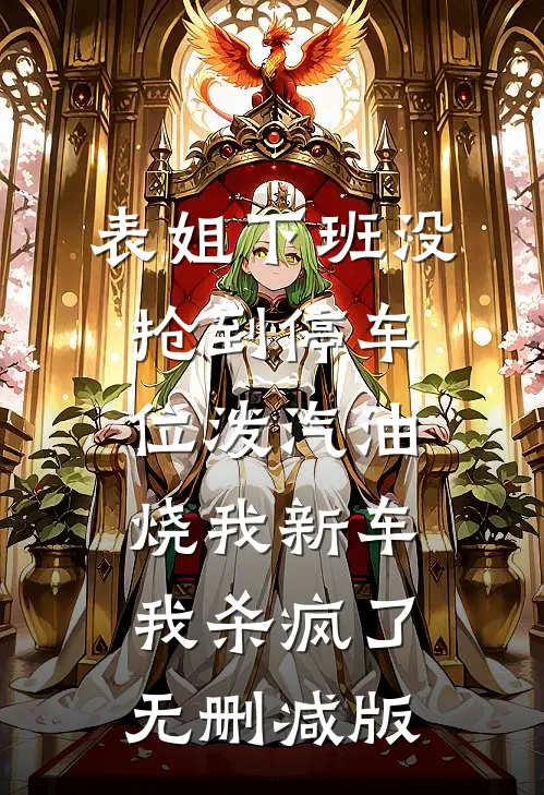 表姐下班没抢到停车位泼汽油烧我新车，我杀疯了无删减版