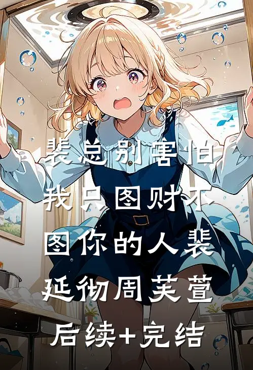 裴总别害怕，我只图财不图你的人裴延彻周芙萱后续+完结