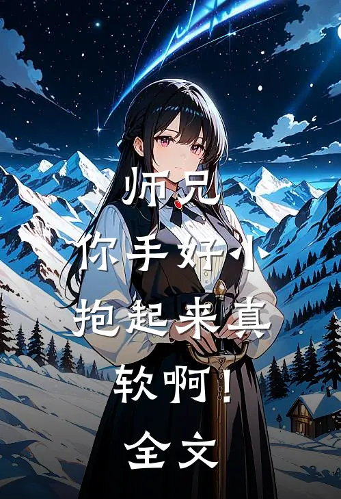 师兄，你手好小，抱起来真软啊！全文
