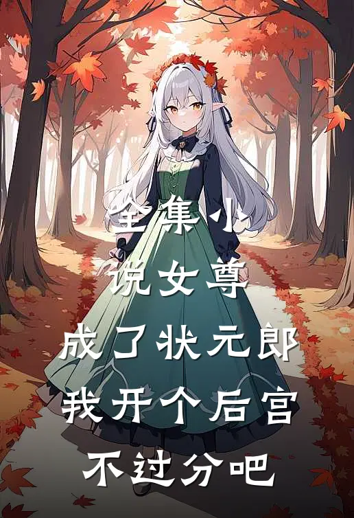 全集小说女尊：成了状元郎，我开个后宫不过分吧
