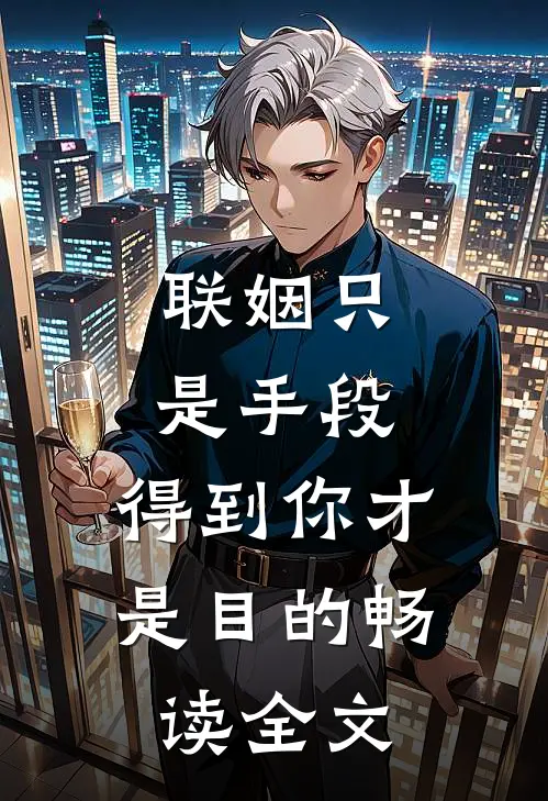 联姻只是手段，得到你才是目的畅读全文
